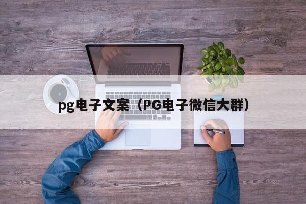 pg电子文案(PG电子微信大群)