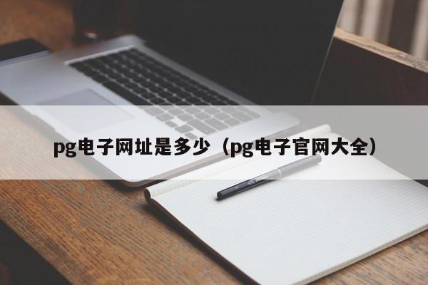 pg电子网址是多少(pg电子官网大全)