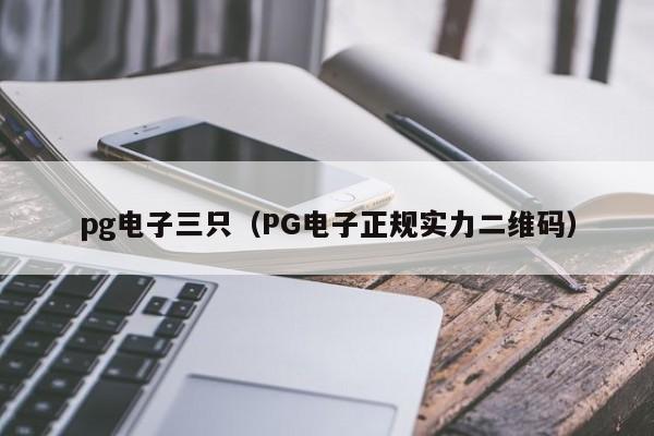 pg电子三只(PG电子正规实力二维码)