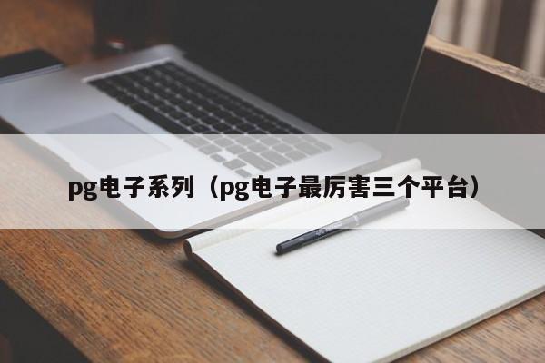 pg电子系列(pg电子最厉害三个平台)