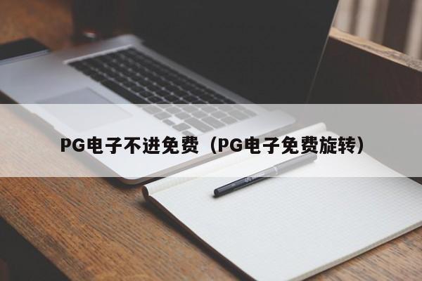 PG电子不进免费(PG电子免费旋转)