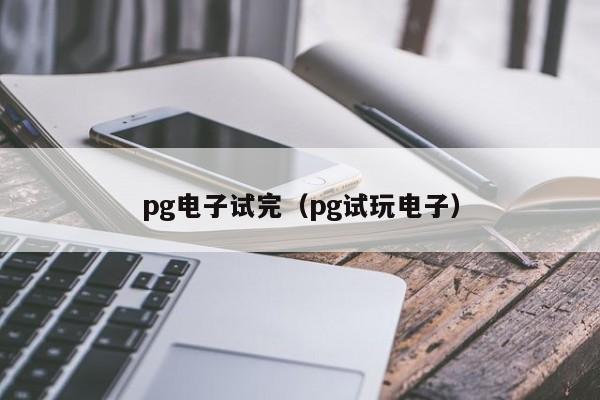 pg电子试完(pg试玩电子)