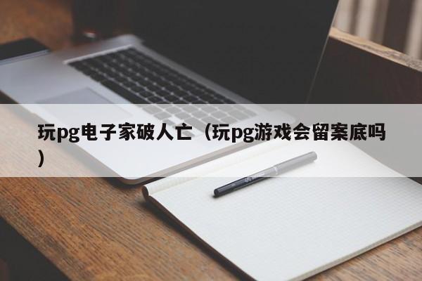 玩pg电子家破人亡(玩pg游戏会留案底吗)