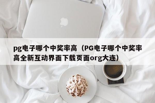 pg电子哪个中奖率高(PG电子哪个中奖率高全新互动界面下载页面org大连)