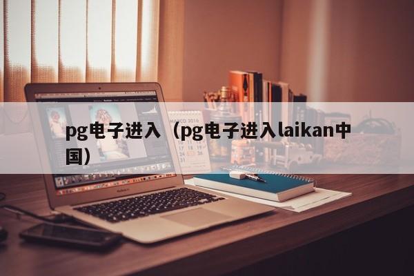 pg电子进入(pg电子进入laikan中国)