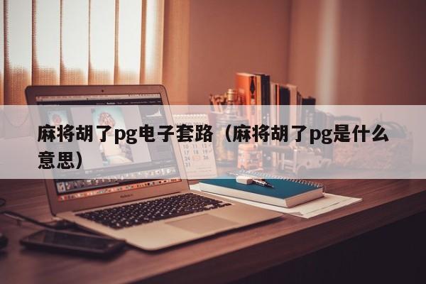 麻将胡了pg电子套路(麻将胡了pg是什么意思)
