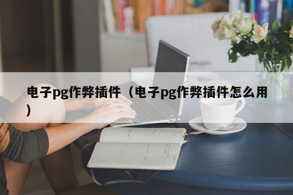 电子pg作弊插件(电子pg作弊插件怎么用)