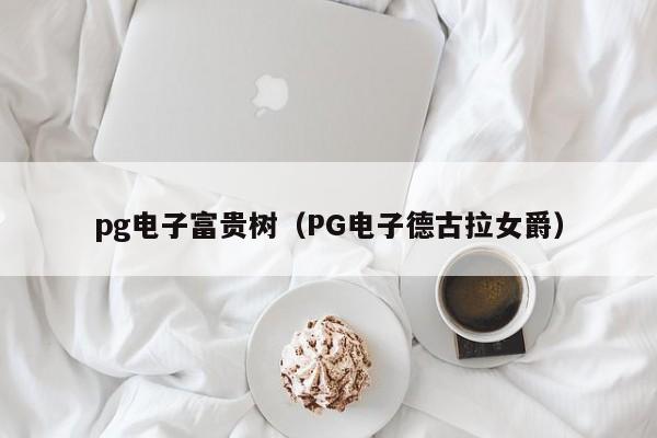 pg电子富贵树(PG电子德古拉女爵)