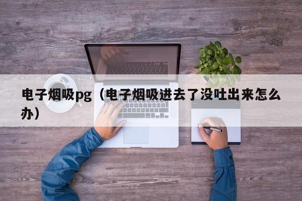 电子烟吸pg(电子烟吸进去了没吐出来怎么办)