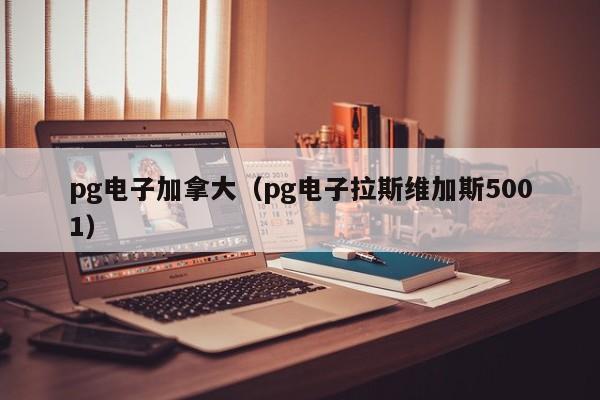 pg电子加拿大(pg电子拉斯维加斯5001)