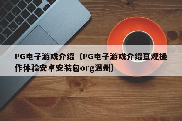 PG电子游戏介绍(PG电子游戏介绍直观操作体验安卓安装包org温州)