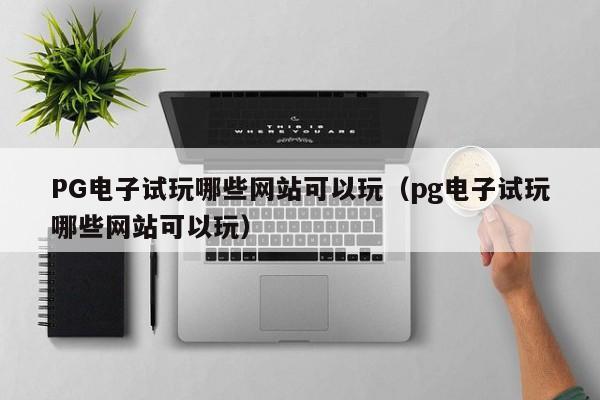 PG电子试玩哪些网站可以玩(pg电子试玩哪些网站可以玩)
