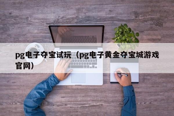 pg电子夺宝试玩(pg电子黄金夺宝城游戏官网)
