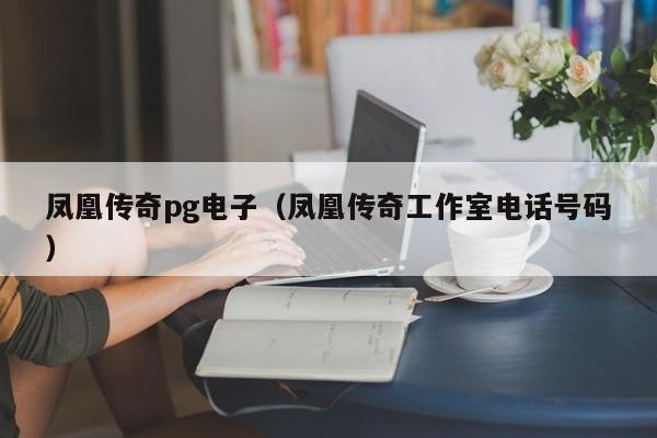 凤凰传奇pg电子(凤凰传奇工作室电话号码)