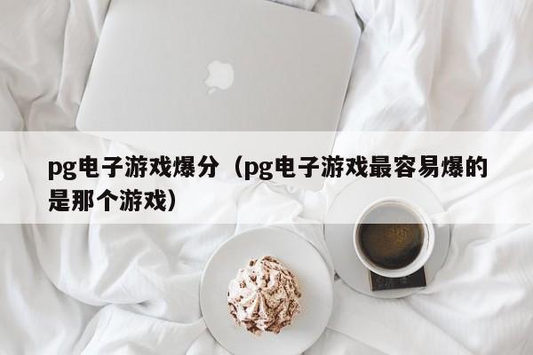 pg电子游戏爆分(pg电子游戏最容易爆的是那个游戏)