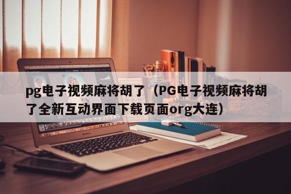 pg电子视频麻将胡了(PG电子视频麻将胡了全新互动界面下载页面org大连)